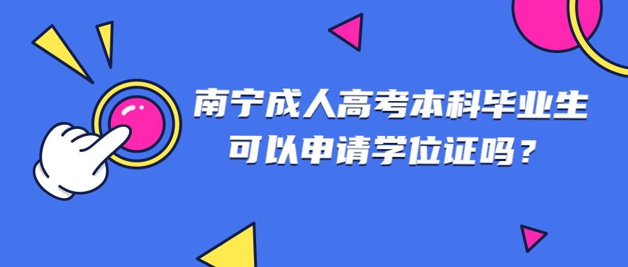 南宁成人高考本科毕业生可以申请学位证吗？