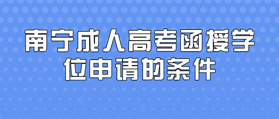 南宁成人高考函授学位申请的条件