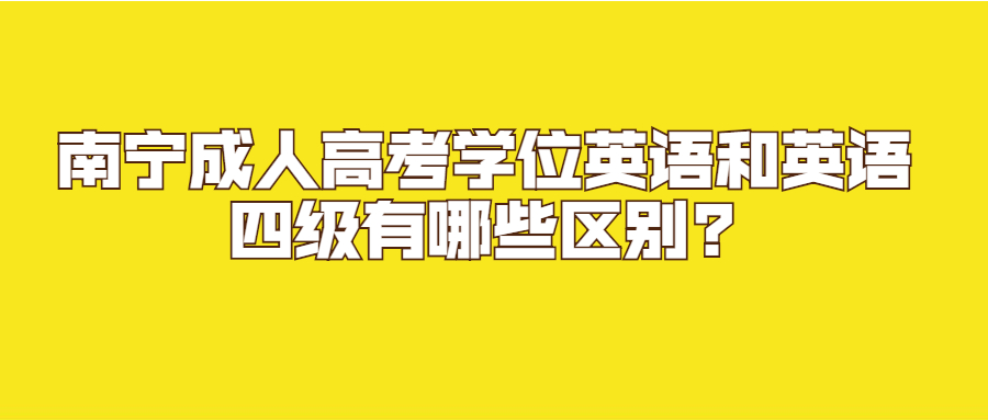 南宁成人高考学位英语和英语四级有哪些区别?