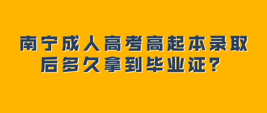 南宁成人高考高起本录取后多久拿到毕业证？