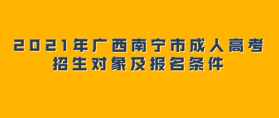 2021年广西南宁市成人高考招生对象及报名条件