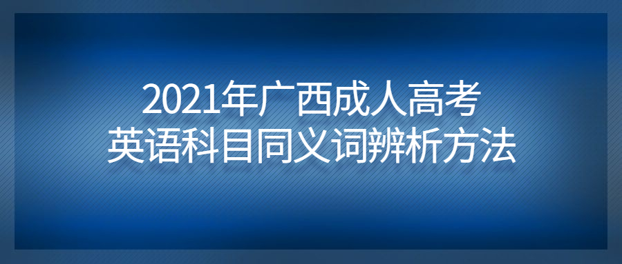 2021年广西成人高考英语科目同义词辨析方法