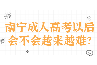 南宁成人高考以后会不会越来越难