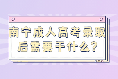 南宁成人高考录取后需要干什么