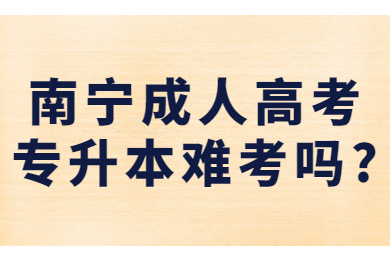 南宁成人高考专升本难考吗