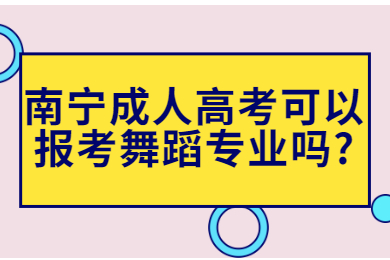 南宁成人高考可以报考舞蹈专业吗