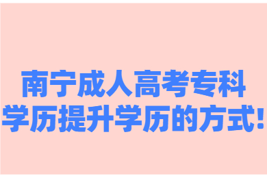 南宁成人高考专科学历提升学历的方式