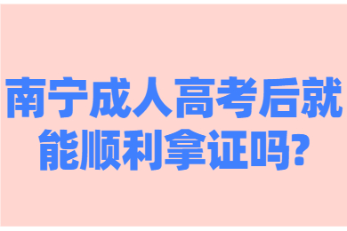 南宁成人高考后就能顺利拿证吗