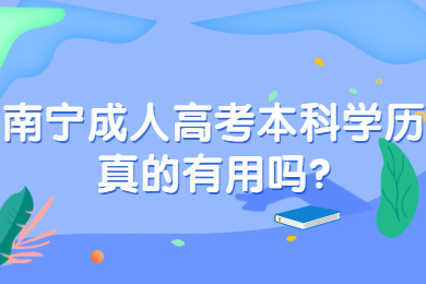 南宁成人高考本科学历真的有用吗