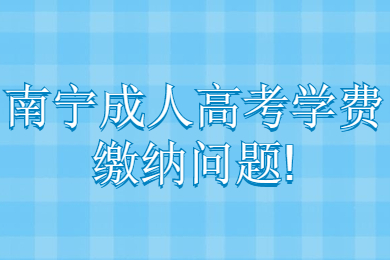 南宁成人高考学费缴纳问题