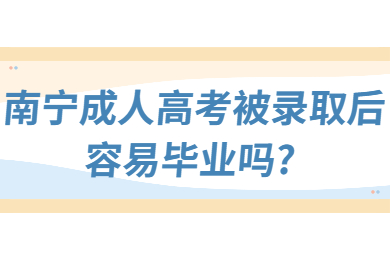 南宁成人高考被录取后容易毕业吗