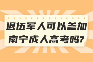 退伍军人可以参加南宁成人高考吗