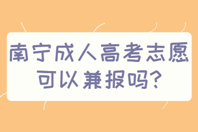 南宁成人高考志愿可以兼报吗