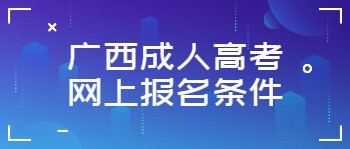 广西成人高考网上报名条件