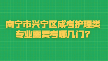 南宁市兴宁区成考护理类专业需要考哪几门?