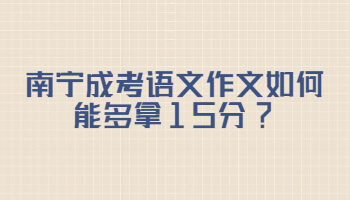 南宁成考语文作文如何能多拿15分?