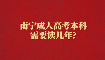 南宁成人高考本科需要读几年?