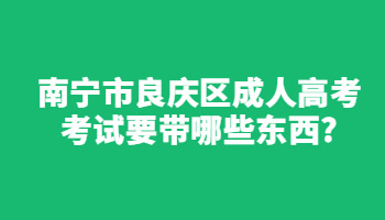 南宁市良庆区成人高考考试要带哪些东西?