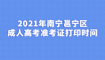 2021年南宁邕宁区成人高考准考证打印时间