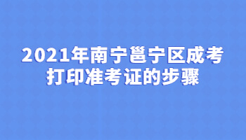 2021年南宁邕宁区成考打印准考证的步骤