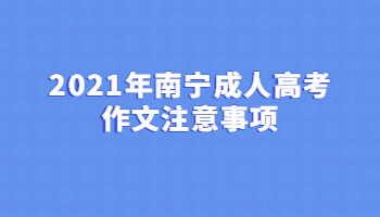 2021年南宁成人高考作文注意事项