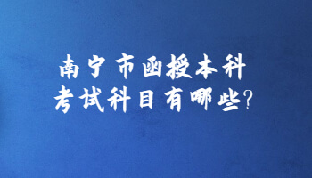 南宁市函授本科考试科目有哪些?
