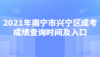 2021年南宁市兴宁区成考成绩查询时间及入口