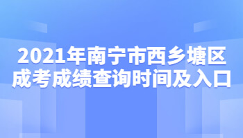 2021年南宁市西乡塘区成考成绩查询时间及入口