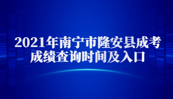 2021年南宁市隆安县成考成绩查询时间及入口