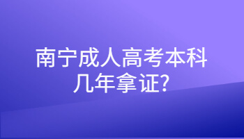 南宁成人高考本科几年拿证?