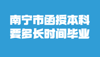 南宁市函授本科要多长时间毕业