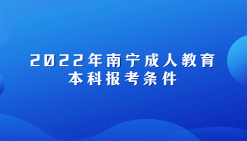 2022年南宁成人教育本科报考条件