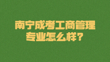 南宁成考工商管理专业怎么样?