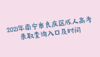 2021年南宁市良庆区成人高考录取查询入口及时间