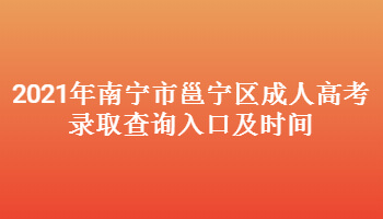 2021年南宁市邕宁区成人高考录取查询入口及时间