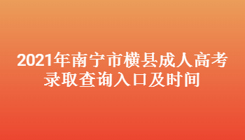 2021年南宁市横县成人高考录取查询入口及时间