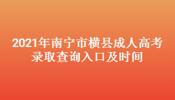 2021年南宁市横县成人高考录取查询入口及时间