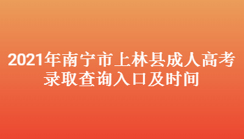 2021年南宁市上林县成人高考录取查询入口及时间