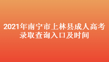 2021年南宁市上林县成人高考录取查询入口及时间