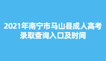 2021年南宁市马山县成人高考录取查询入口及时间