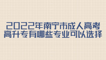 2022年南宁市成人高考高升专有哪些专业可以选择