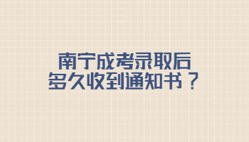 南宁成考录取后多久收到通知书?