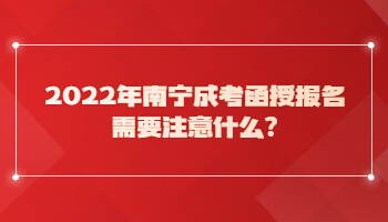 2022年南宁成考函授报名需要注意什么?