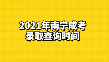 2021年南宁成考录取查询时间
