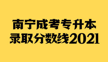 南宁成考专升本录取分数线2021