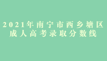 2021年南宁市西乡塘区成人高考录取分数线