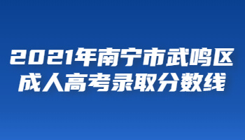 2021年南宁市武鸣区成人高考录取分数线