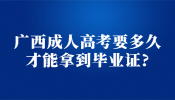 广西成人高考要多久才能拿到毕业证?