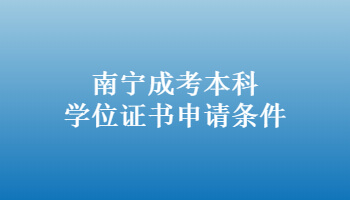 南宁成考本科学位证书申请条件