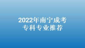 2022年南宁成考专科专业推荐